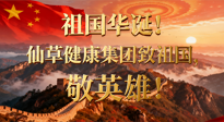 【普天同慶】祖國(guó)華誕，南陽(yáng)仙草健康集團(tuán)：致祖國(guó)，敬英雄！